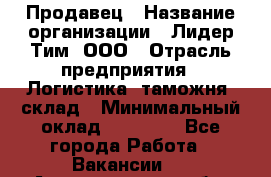 Продавец › Название организации ­ Лидер Тим, ООО › Отрасль предприятия ­ Логистика, таможня, склад › Минимальный оклад ­ 14 000 - Все города Работа » Вакансии   . Архангельская обл.,Архангельск г.